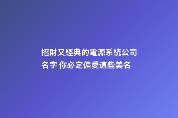 招財又經典的電源系統公司名字 你必定偏愛這些美名-第1張-公司起名-玄機派